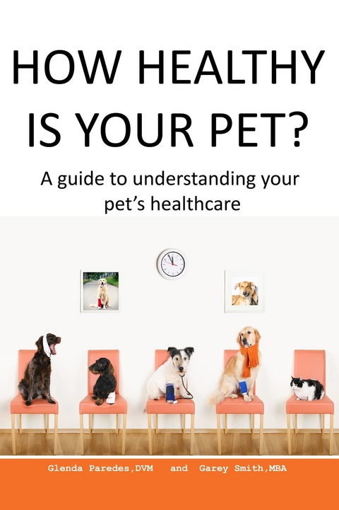 How Healthy Is Your Pet? -  Glenda Paredes DVM,  Garey Smith MBA