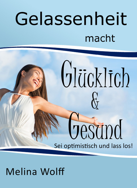 Gelassenheit macht glücklich & gesund - Melina Wolff