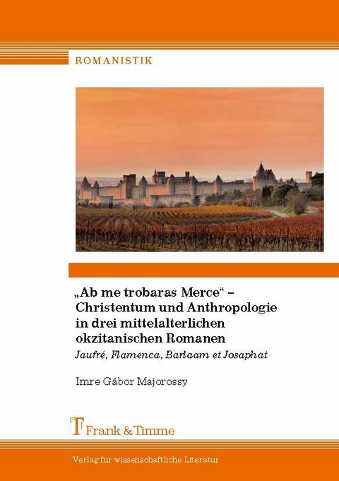 'Ab me trobaras Merce' - Christentum und Anthropologie in drei mittelalterlichen okzitanischen Romanen -  Imre Gábor Majorossy