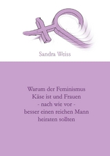 Warum der Feminismus Käse ist und Frauen - nach wie vor -  besser einen reichen Mann heiraten sollten - Sandra Weiss