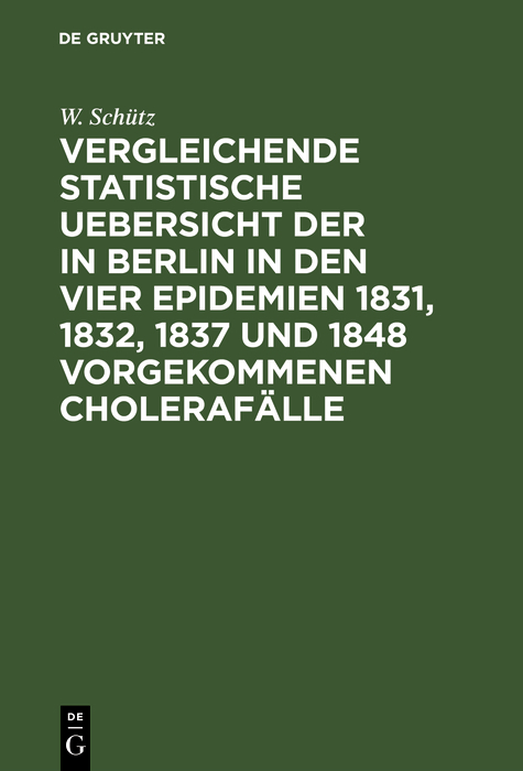 Vergleichende statistische Uebersicht der in Berlin in den vier Epidemien 1831, 1832, 1837 und 1848 vorgekommenen Cholerafälle - W. Schütz