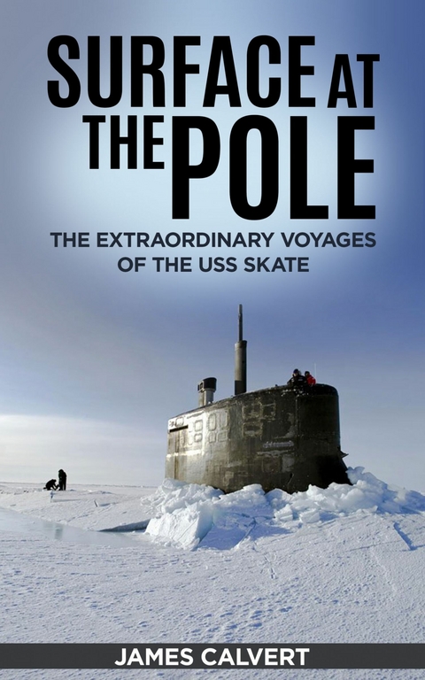 Surface at the Pole : The Extraordinary Voyages of the USS Skate -  James Calvert