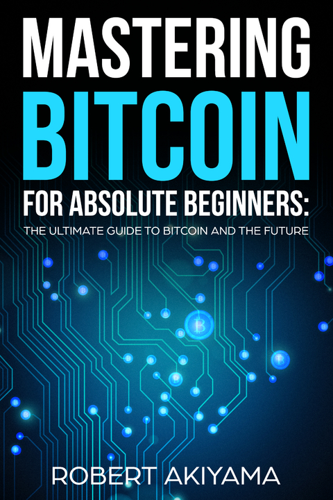 Mastering Bitcoin For Absolute Beginners - Raymond Kazuya