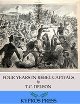 Four Years in Rebel Capitals: An Inside View of Life in the Southern Confederacy from Birth to Death - T. C. De Leon