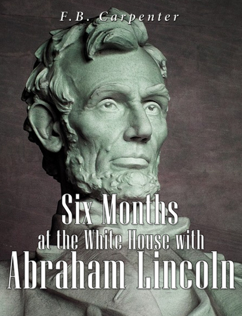 Six Months at the White House with Abraham Lincoln - F.B. Carpenter