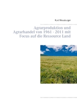 Agrarproduktion und Agrarhandel von 1961 - 2011 mit Focus auf die Ressource Land - Kurt Meusburger