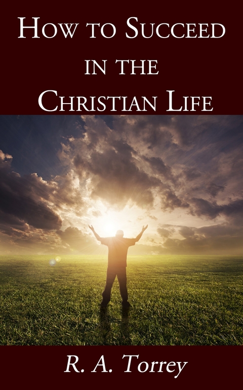 How to Succeed in the Christian Life -  R. A. Torrey