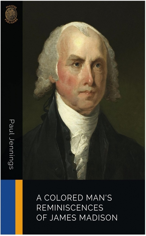 A Colored Man's Reminiscences of James Madison -  PAUL JENNINGS