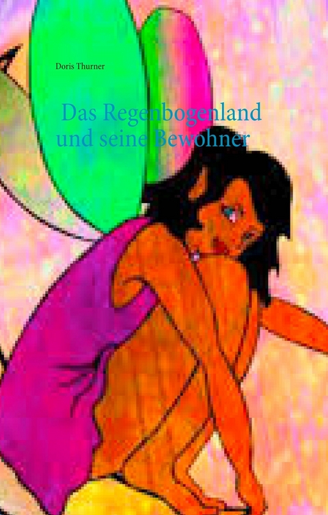 Das Regenbogenland und seine Bewohner - Doris Thurner