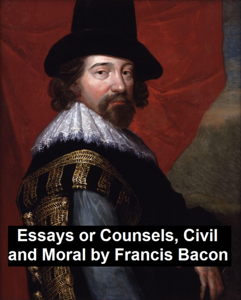 Essays and Counsels, Civil and Moral -  Sir Francis Bacon