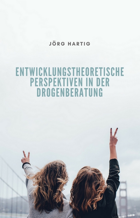 Entwicklungstheoretische Perspektiven in der Drogenberatung Jugendlicher - Jörg Hartig