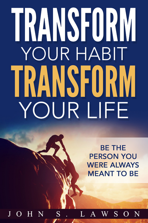 Transform Your Habit, Transform Your Life: Be the Person You Were Always Meant To Be -  John S. Lawson