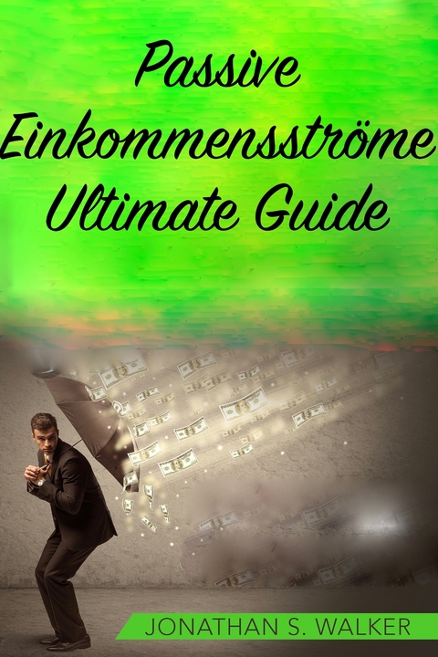 Passive Einkommensströme Ultimate Guide -  Jonathan S. Walker