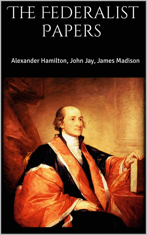 The Federalist Papers - John Jay, Alexander Hamilton, James Madison
