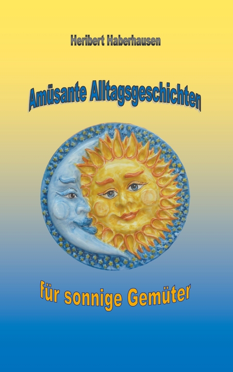 Amüsante Alltagsgeschichten für sonnige Gemüter - Heribert Haberhausen