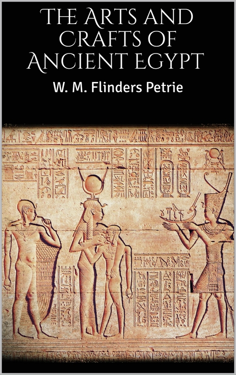 The Arts and Crafts of Ancient Egypt - W. M. Flinders Petrie