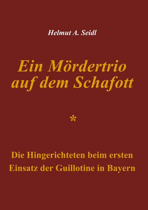 Ein Mördertrio auf dem Schafott - Helmut A. Seidl