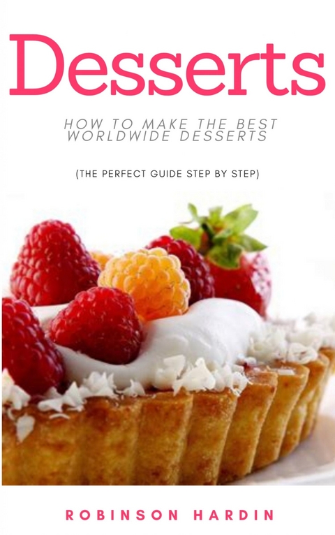 Desserts: How to Make the Best Worldwide Desserts (The Perfect Guide Step by Step) -  Robinson Hardin