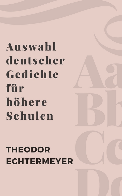 Auswahl deutscher Gedichte für höhere Schulen - Theodor Echtermeyer