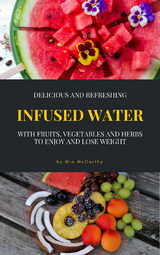 Delicious And Refreshing Infused Water With Fruits, Vegetables And Herbs - Mia McCarthy