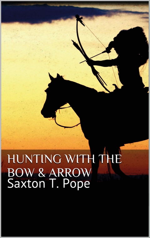 Hunting with the Bow & Arrow - Saxton T. Pope