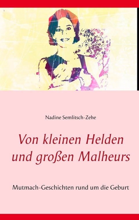 Von kleinen Helden und großen Malheurs - Nadine Semlitsch-Zehe