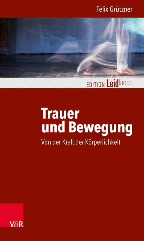 Trauer und Bewegung - Von der Kraft der Körperlichkeit -  Felix Grützner