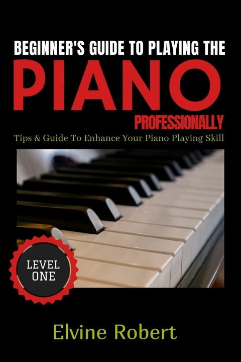 Beginner's Guide to Playing the Piano Professionally -  Elvine Robert