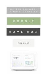 The Ridiculously Simple Guide to Google Home Hub - Phil Sharp