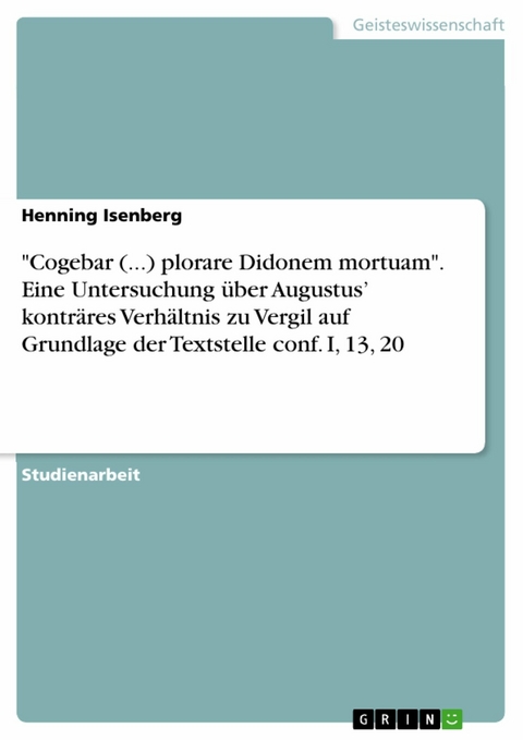 'Cogebar (...) plorare Didonem mortuam'. Eine Untersuchung über Augustus' konträres Verhältnis zu Vergil auf Grundlage der Textstelle conf. I, 13, 20 -  Henning Isenberg