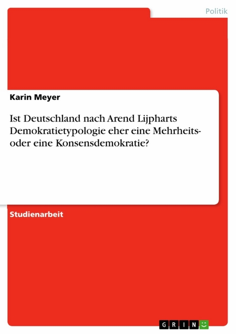 Ist Deutschland nach Arend Lijpharts Demokratietypologie eher eine Mehrheits- oder eine Konsensdemokratie? - Karin Meyer