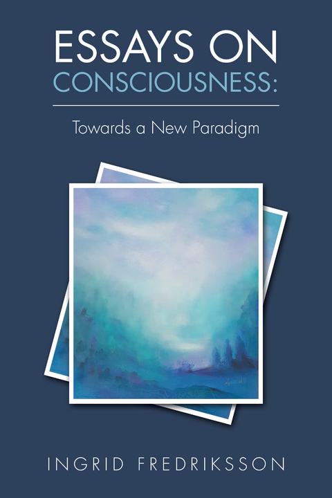 Essays on Consciousness: Towards a New Paradigm -  Ingrid Fredriksson