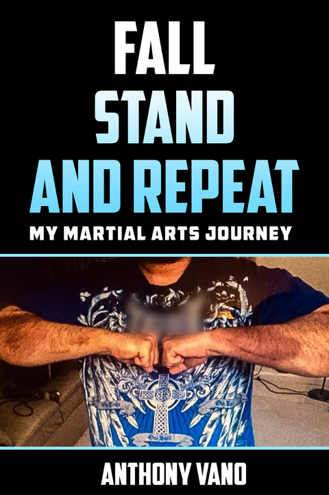 Fall, Stand, and Repeat: My Martial Arts Journey - Anthony Vano