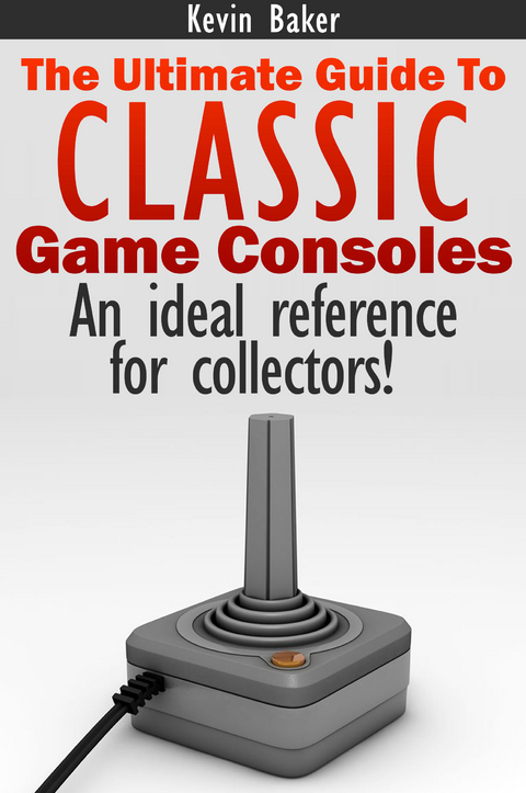 Ultimate Guide to Classic Game Consoles -  Kevin Baker