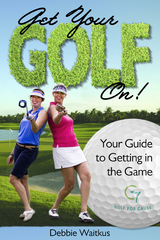 Get Your Golf On!  Your Guide for Getting In the Game -  Debbie Waitkus