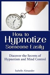 How to Hypnotize Someone Easily: Discover the Secrets of Hypnotism and Mind Control -  Isabelle Alexander