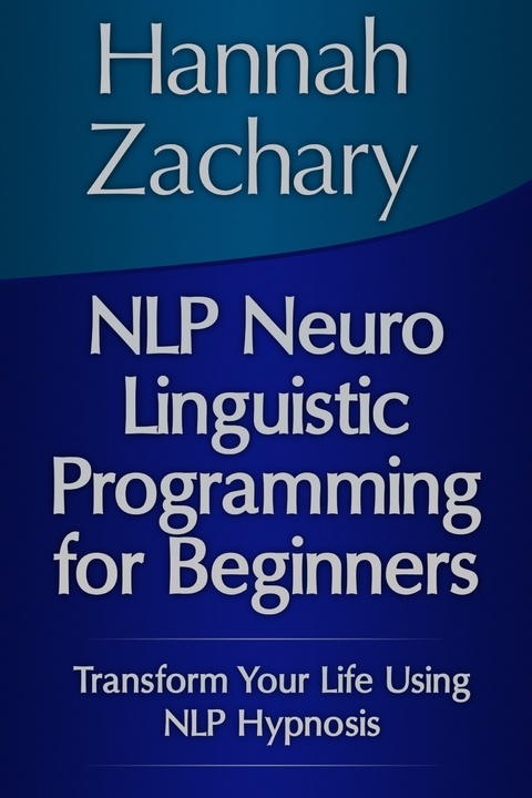NLP Neuro Linguistic Programming for Beginners: Transform Your Life Using NLP Hypnosis -  Hannah Inc. Zachary