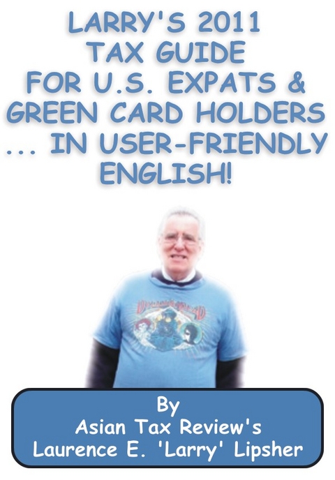 Larry's 2011 Tax Guide for U.S. Expats & Green Card Holders....in User-Friendly English! - Laurence E. 'Larry'