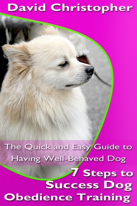 7 Steps to Success Dog Obedience Training: The Quick and Easy Guide to Having Well-Behaved Dog - David Christopher