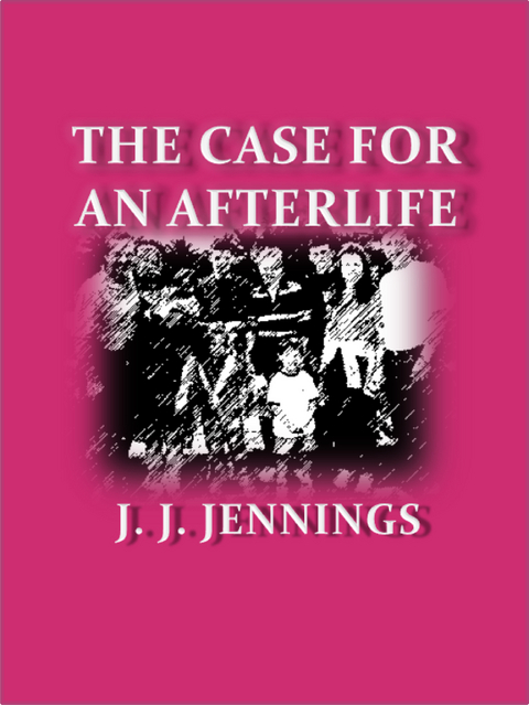 Case for an Afterlife -  J. J. Jennings