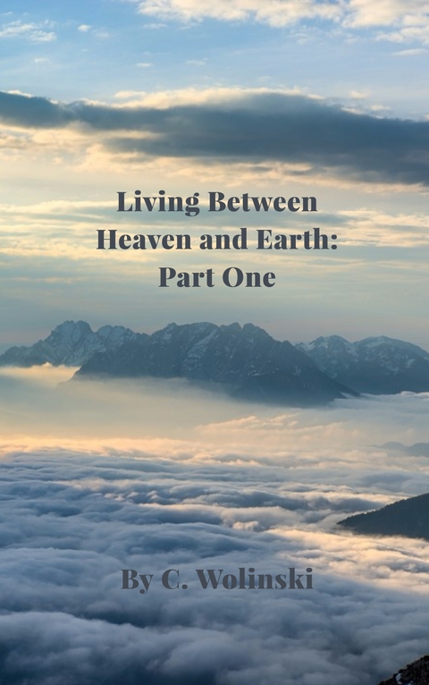 Living Between Heaven and Earth: Part 1 -  C. Wolinski