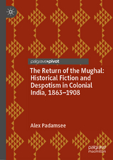 The Return of the Mughal: Historical Fiction and Despotism in Colonial India, 1863-1908 -  Alex Padamsee