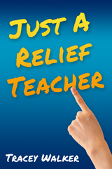 Just A Relief Teacher -  Tracey Walker