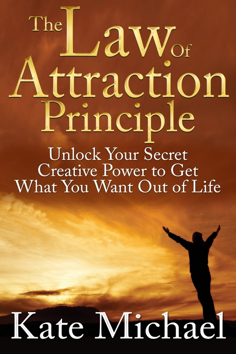 Law of Attraction Principle: Unlock Your Secret Creative Power to Get What You Want Out of Life -  Kate Michael