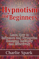 Hypnotism for Beginners: Learn How to Influence and Hypnotize Someone Instantly and Effectively -  Charlie Spark