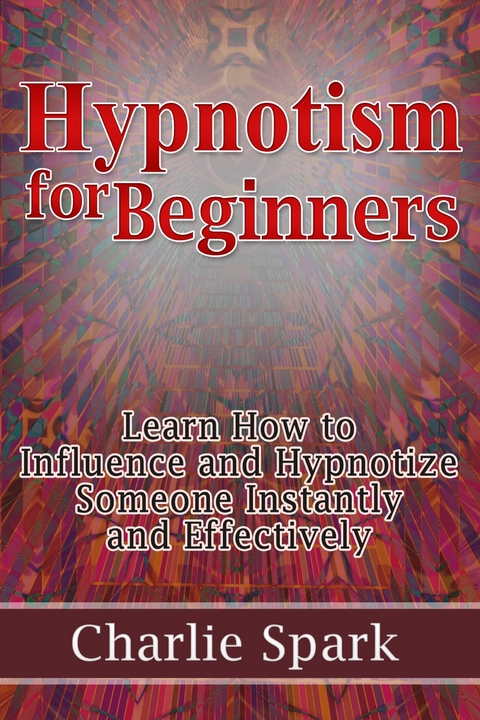 Hypnotism for Beginners: Learn How to Influence and Hypnotize Someone Instantly and Effectively -  Charlie Spark