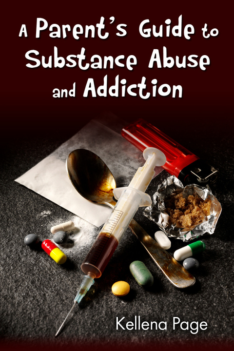Parent's Guide to Substance Abuse and Addiction -  Kellena Page