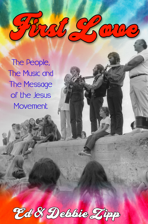 First Love: The People, The Music and The Message of the Jesus Movement - Ed Zipp, Debbie Zipp