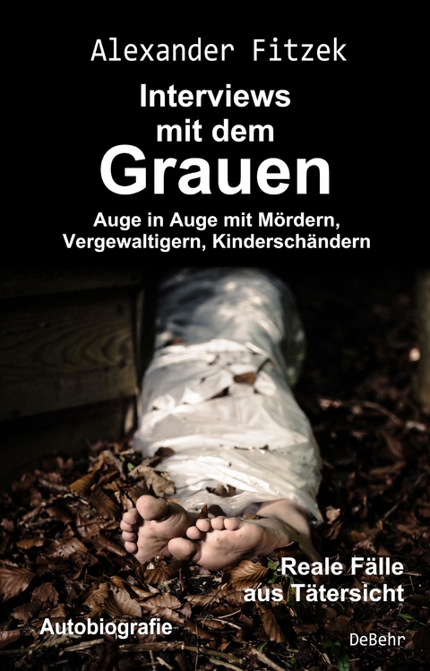 Auge in Auge mit Mördern, Vergewaltigern, Kinderschändern - Interviews mit dem Grauen - Reale Fälle aus Tätersicht - Autobiografie -  Alexander Fitzek