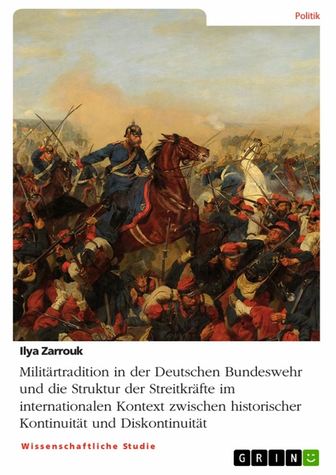 Militärtradition in der Deutschen Bundeswehr und die Struktur der Streitkräfte im internationalen Kontext zwischen historischer Kontinuität und Diskontinuität - Ilya Zarrouk